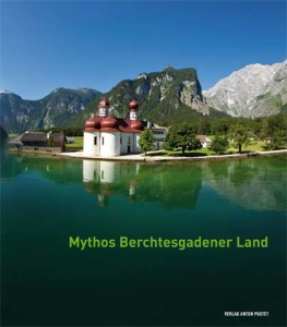 Mythos Berchtesgadener Land- Von Menschen, Ereignissen und der Majestät der Natu